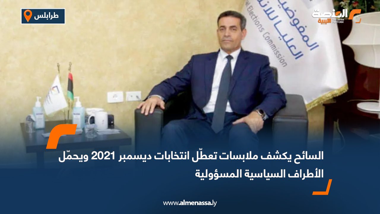 السائح يكشف ملابسات تعطّل انتخابات ديسمبر 2021 ويحمّل الأطراف السياسية المسؤولية