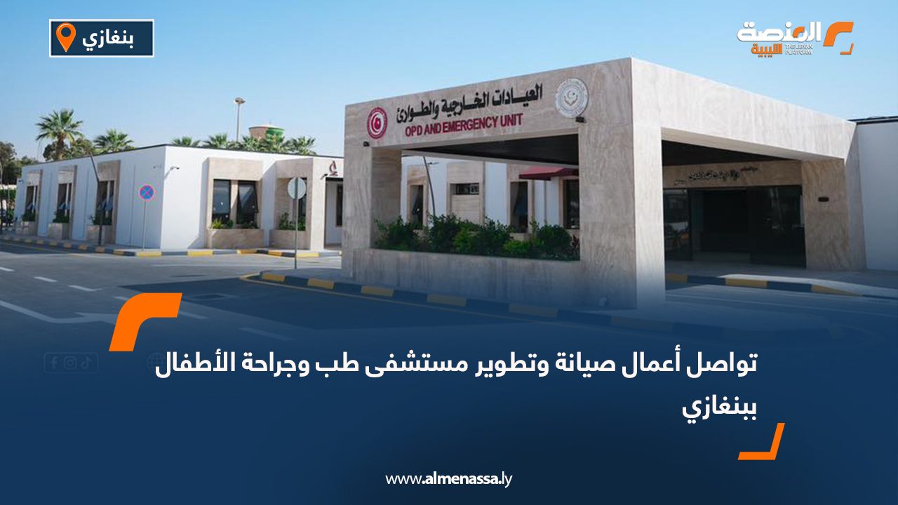 تواصل أعمال صيانة وتطوير مستشفى طب وجراحة الأطفال ببنغازي