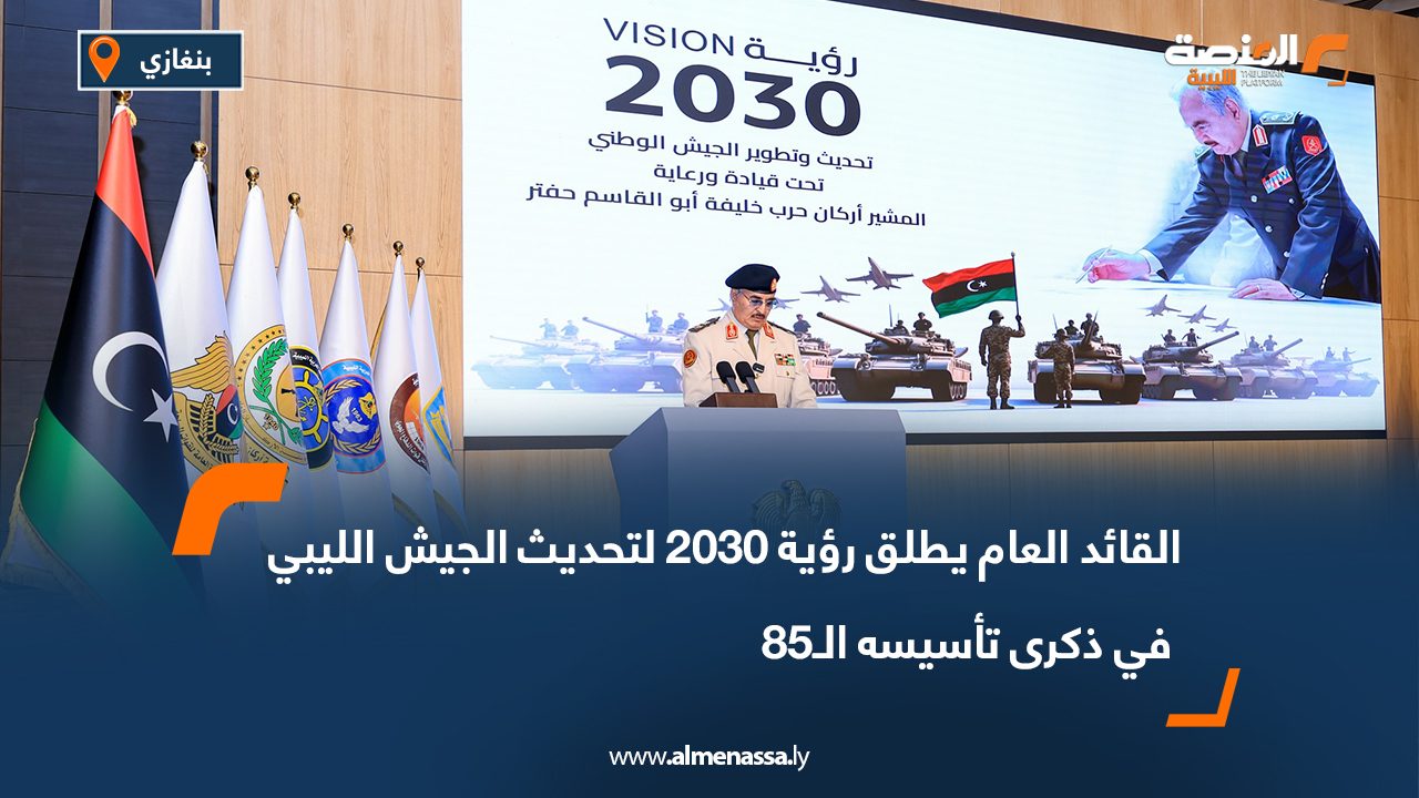 القائد العام يطلق رؤية 2030 لتحديث الجيش الليبي في ذكرى تأسيسه الـ85