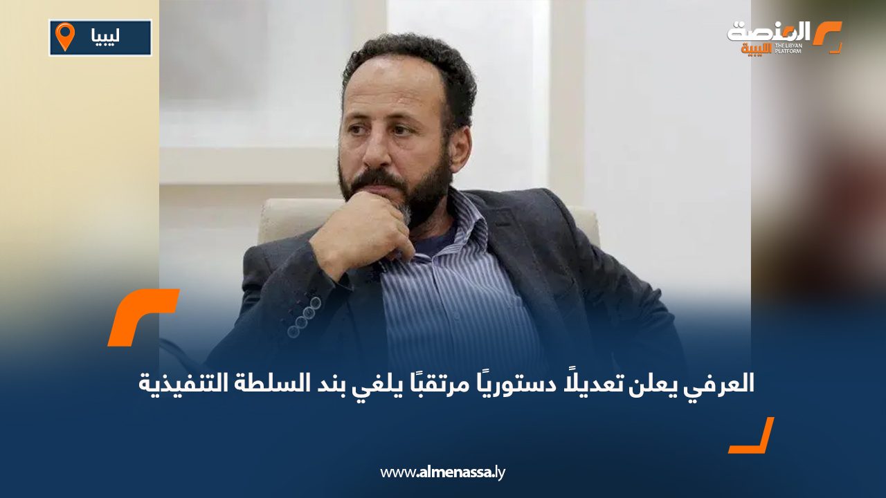 العرفي يعلن تعديلًا دستوريًا مرتقبًا يلغي بند السلطة التنفيذية