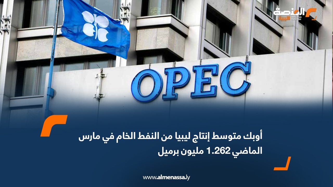 أوبك متوسط إنتاج ليبيا من النفط الخام في مارس الماضي 1.262 مليون برميل