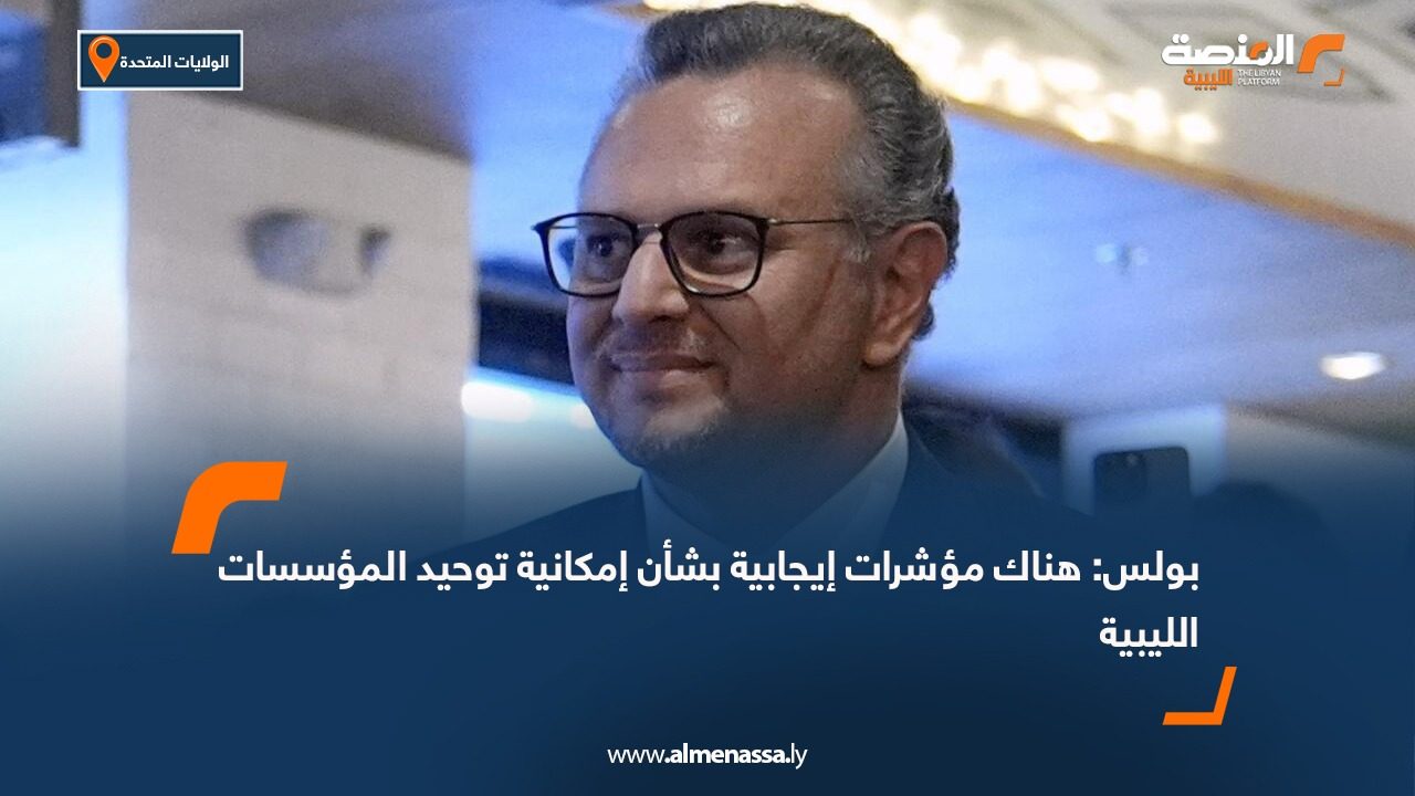 بولس: هناك مؤشرات إيجابية بشأن إمكانية توحيد المؤسسات الليبية