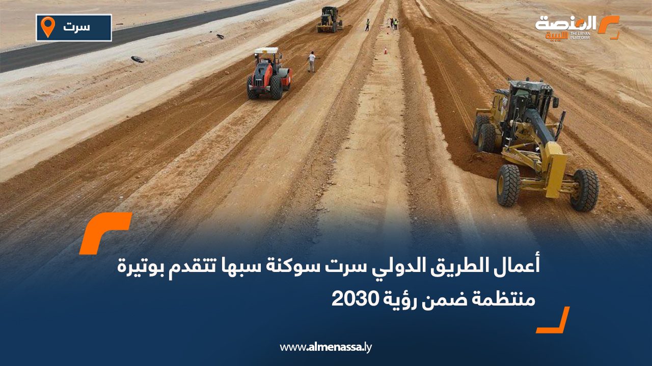 أعمال الطريق الدولي سرت سوكنة سبها تتقدم بوتيرة منتظمة ضمن رؤية 2030