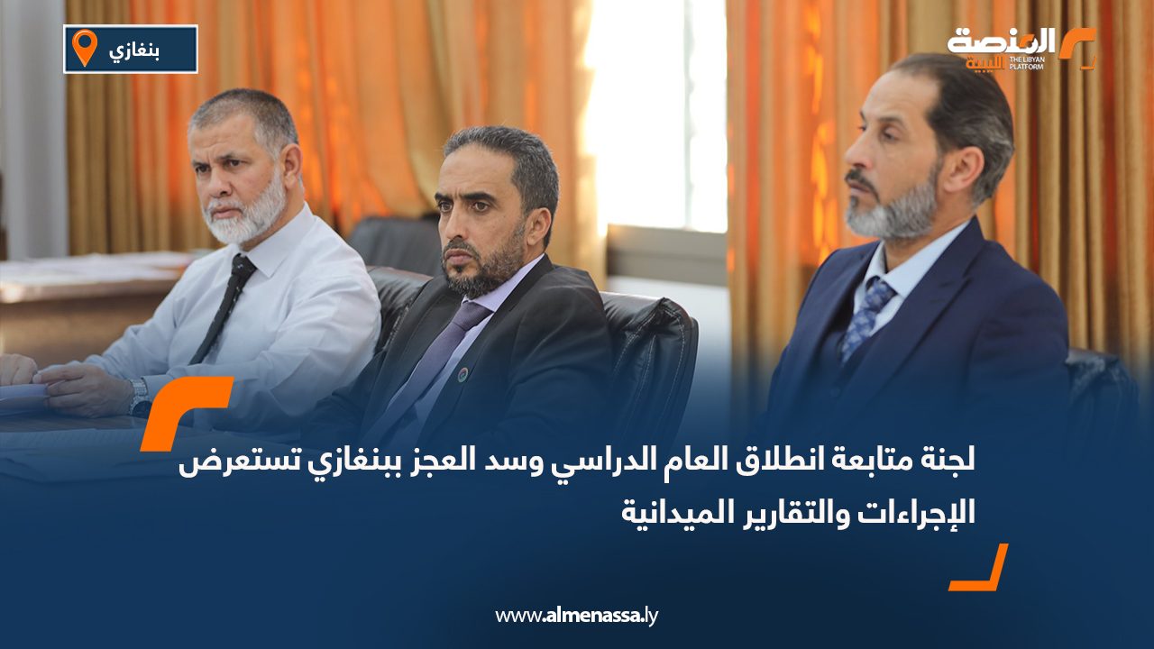 لجنة متابعة انطلاق العام الدراسي وسد العجز ببنغازي تستعرض الإجراءات والتقارير الميدانية