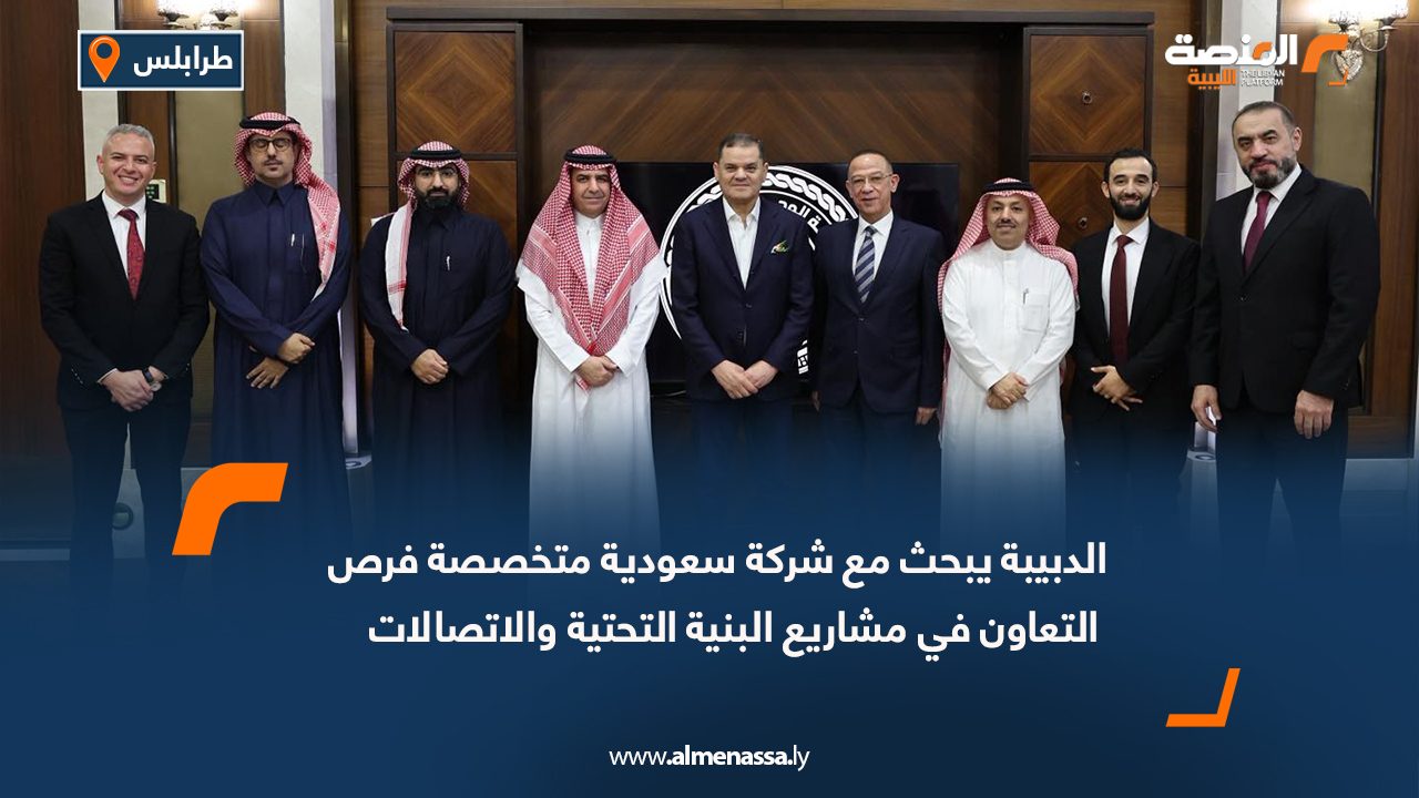 الدبيبة يبحث مع شركة سعودية متخصصة فرص التعاون في مشاريع البنية التحتية والاتصالات