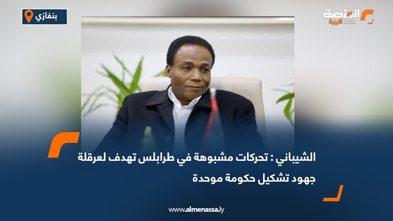 الشيباني : تحركات مشبوهة في طرابلس تهدف لعرقلة جهود تشكيل حكومة موحدة
