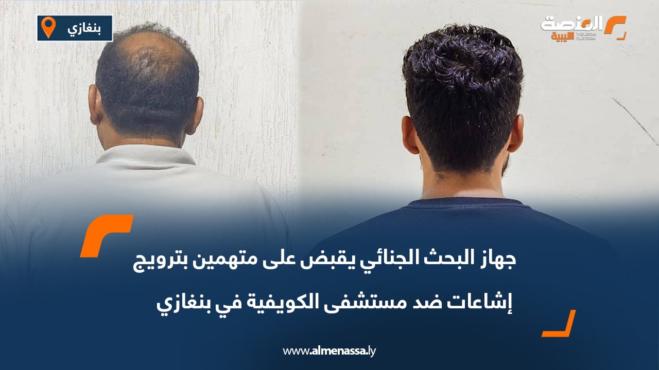 جهاز البحث الجنائي يقبض على متهمين بترويج إشاعات ضد مستشفى الكويفية في بنغازي