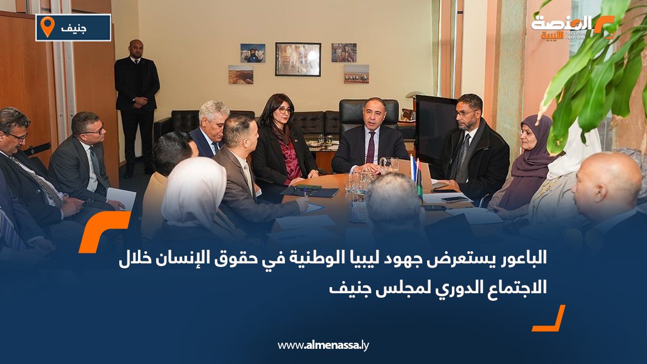 الباعور يستعرض جهود ليبيا الوطنية في حقوق الإنسان خلال الاجتماع الدوري لمجلس جنيف