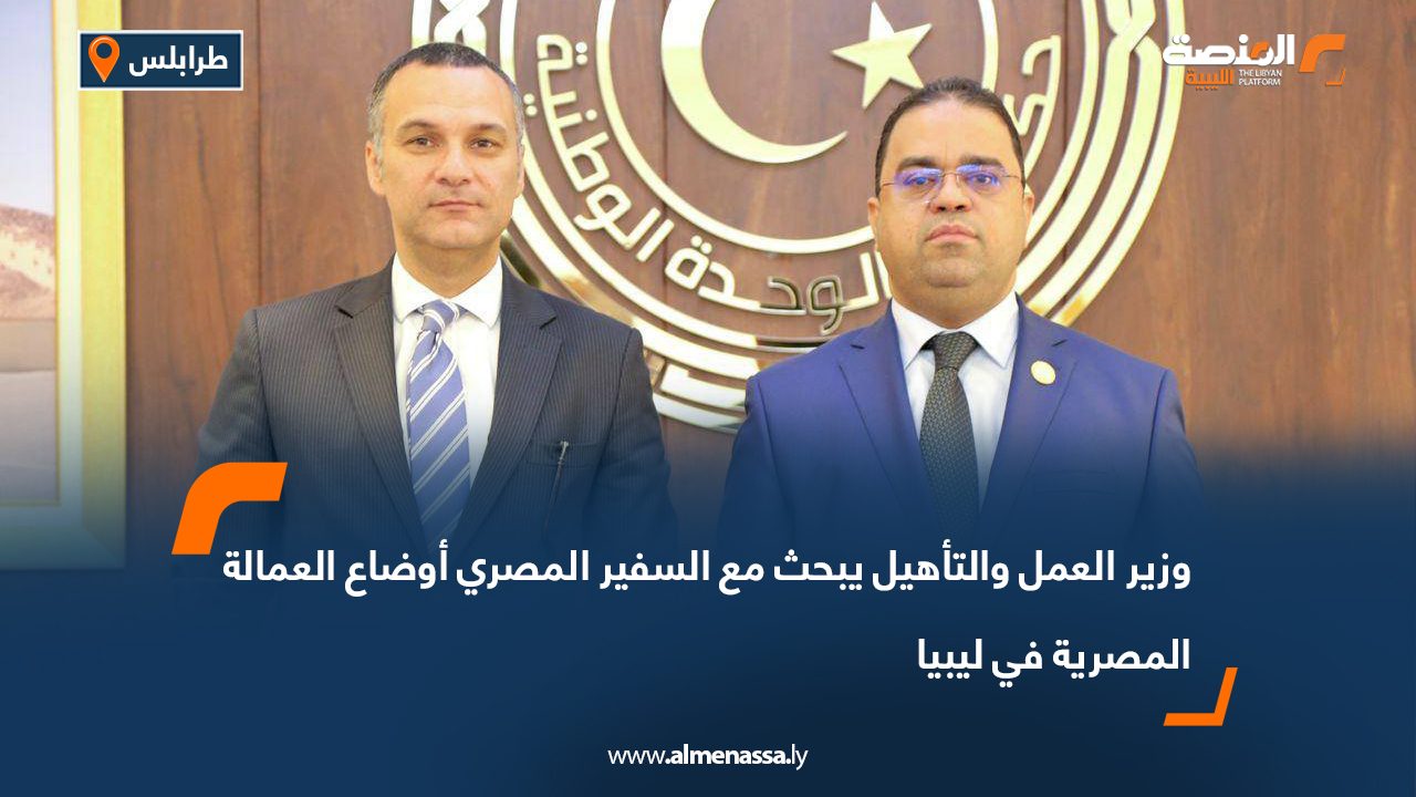 وزير العمل والتأهيل يبحث مع السفير المصري أوضاع العمالة المصرية في ليبيا