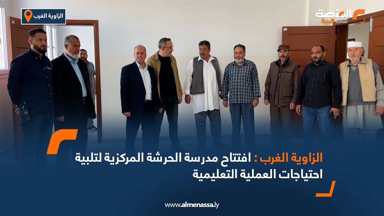 الزاوية الغرب: افتتاح مدرسة الحرشة المركزية لتلبية احتياجات العملية التعليمية