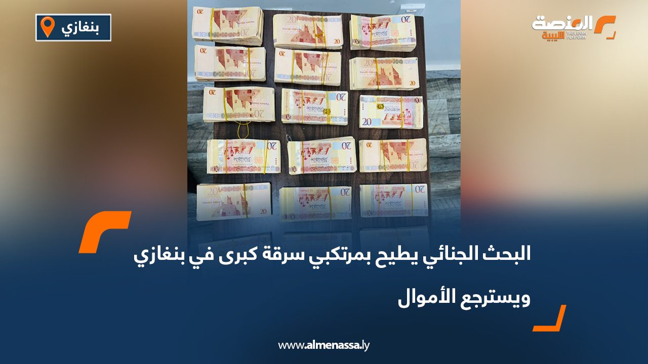 البحث الجنائي يطيح بمرتكبي سرقة كبرى في بنغازي ويسترجع الأموال
