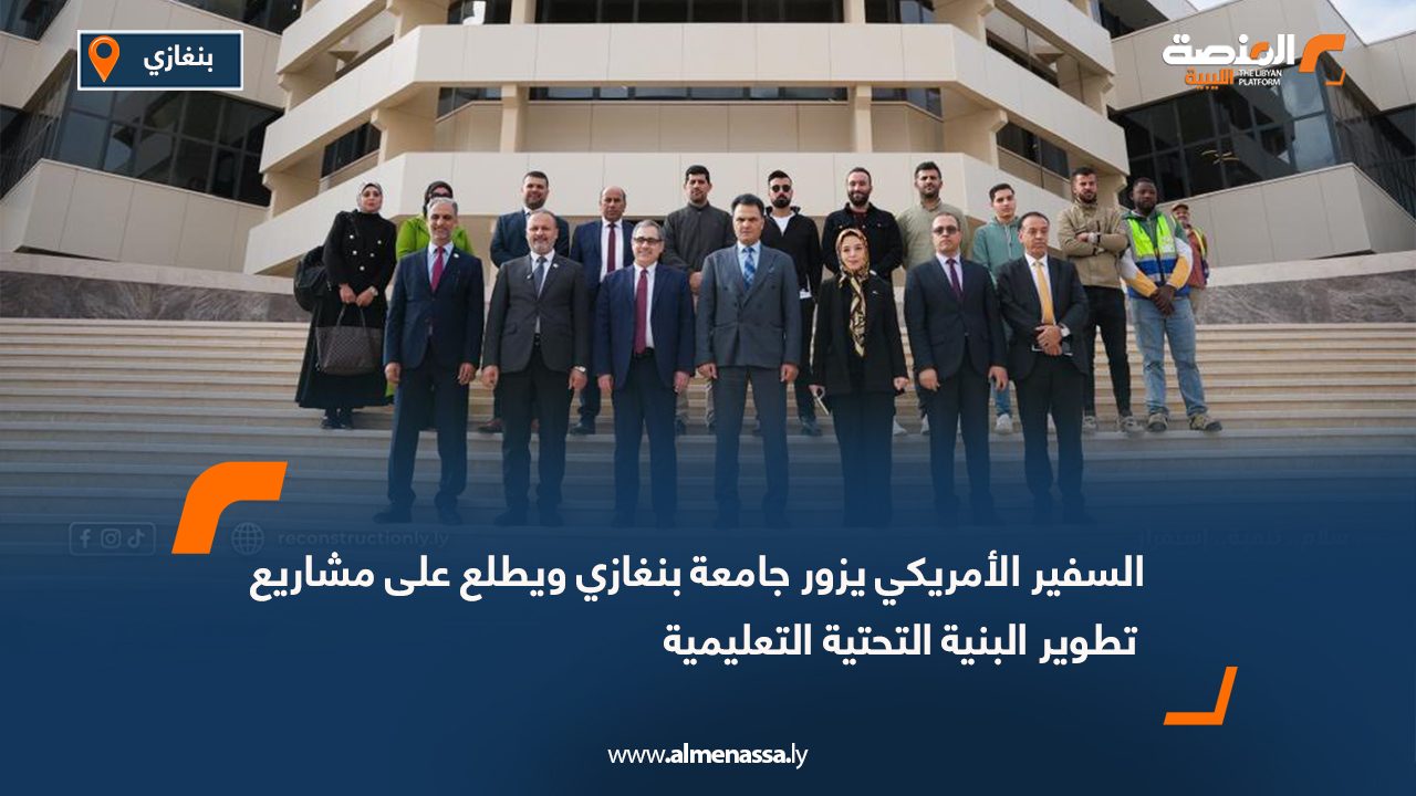 السفير الأمريكي يزور جامعة بنغازي ويطلع على مشاريع تطوير البنية التحتية التعليمية