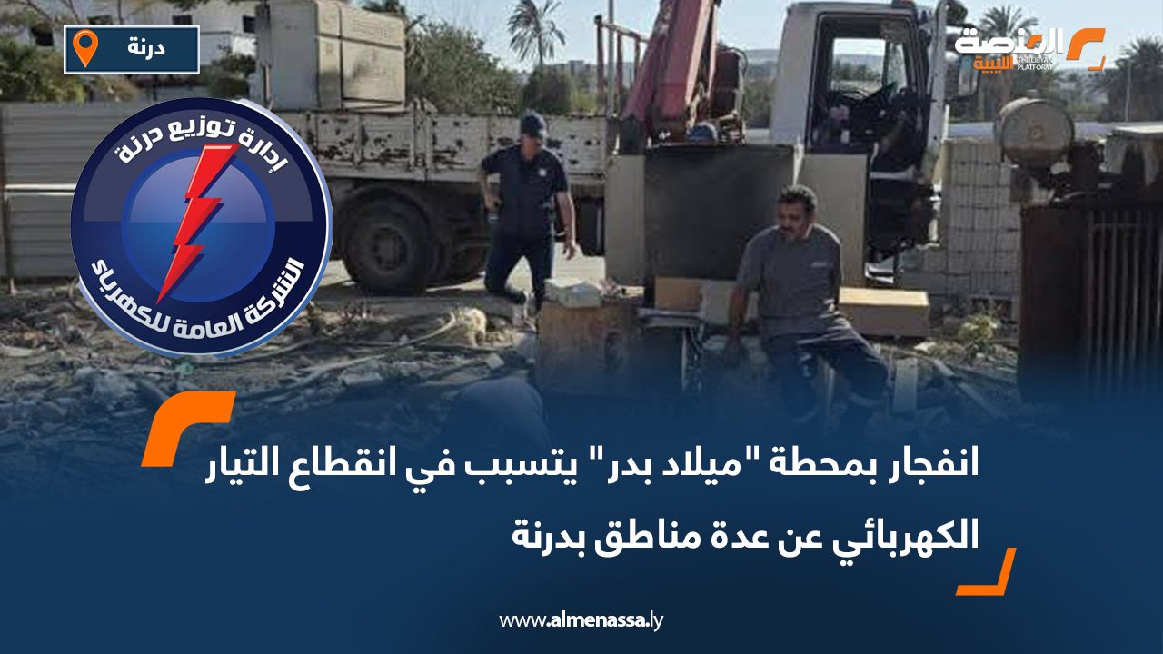 انفجار بمحطة "ميلاد بدر" يتسبب في انقطاع التيار الكهربائي عن عدة مناطق بدرنة