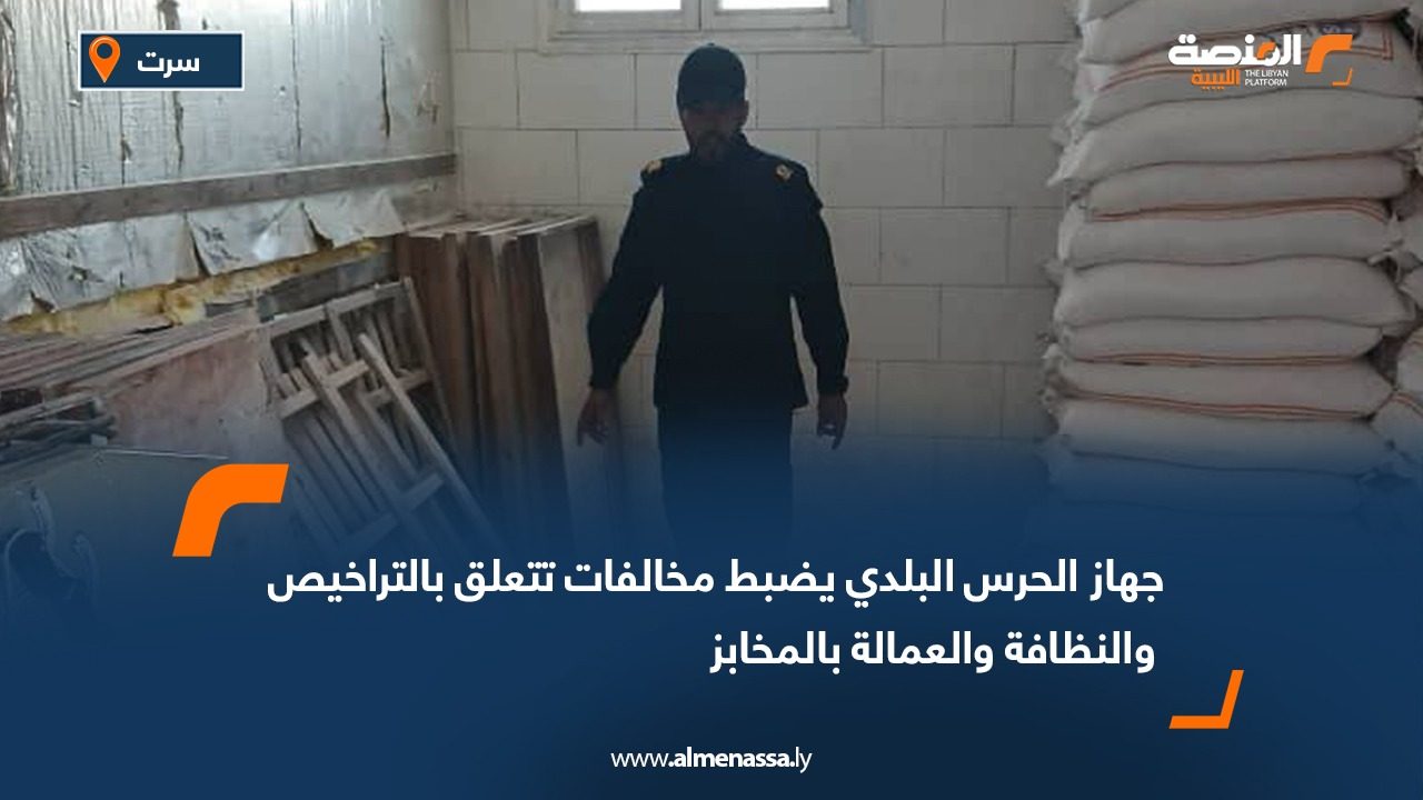 جهاز الحرس البلدي يضبط مخالفات تتعلق بالتراخيص والنظافة والعمالة بالمخابز