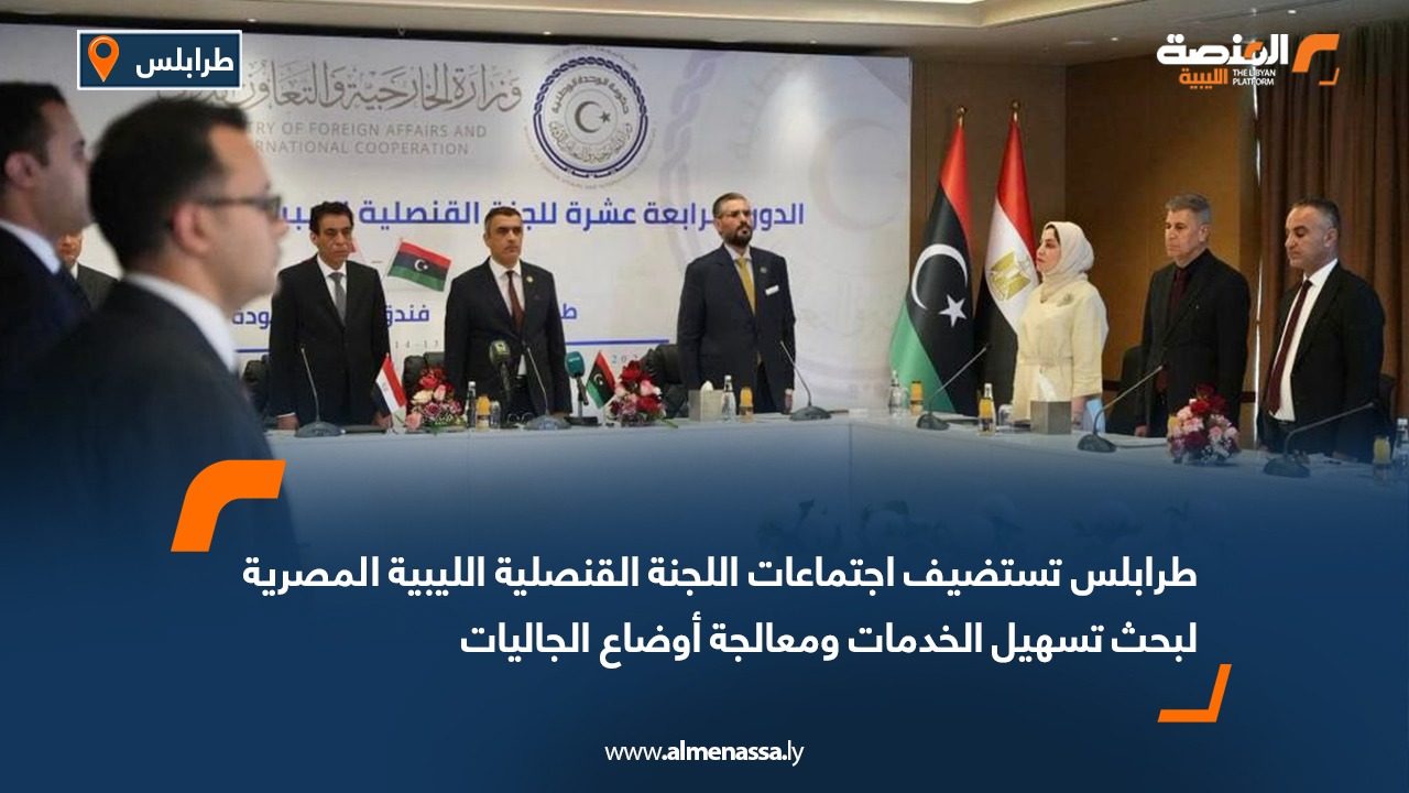 طرابلس تستضيف اجتماعات اللجنة القنصلية الليبية المصرية لبحث تسهيل الخدمات ومعالجة أوضاع الجاليات