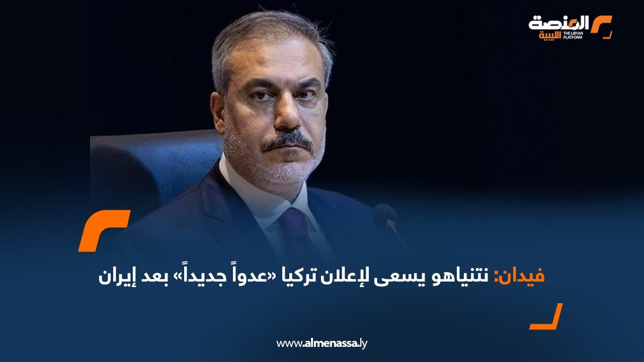 فيدان: نتنياهو يسعى لإعلان تركيا «عدواً جديداً» بعد إيران