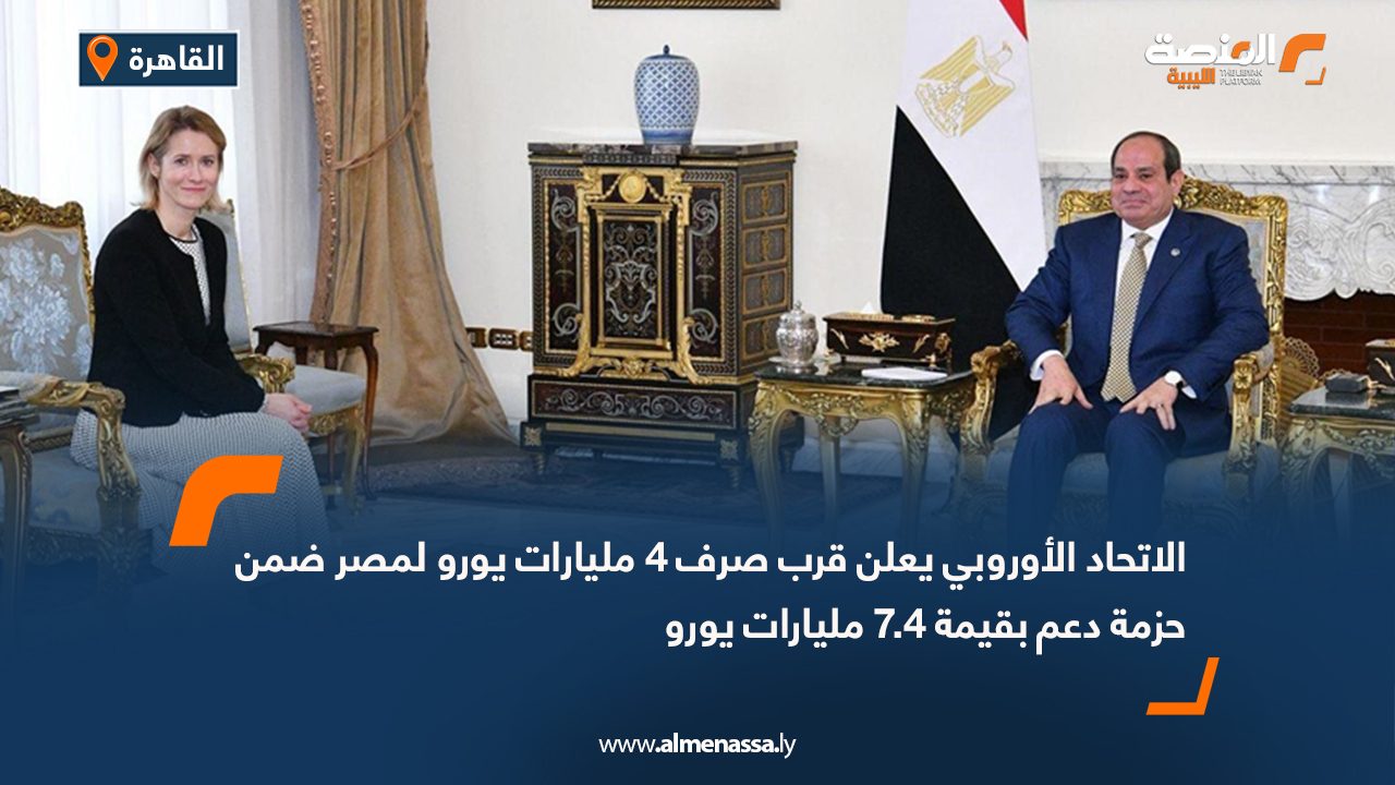 الاتحاد الأوروبي يعلن قرب صرف 4 مليارات يورو لمصر ضمن حزمة دعم بقيمة 7.4 مليارات يورو