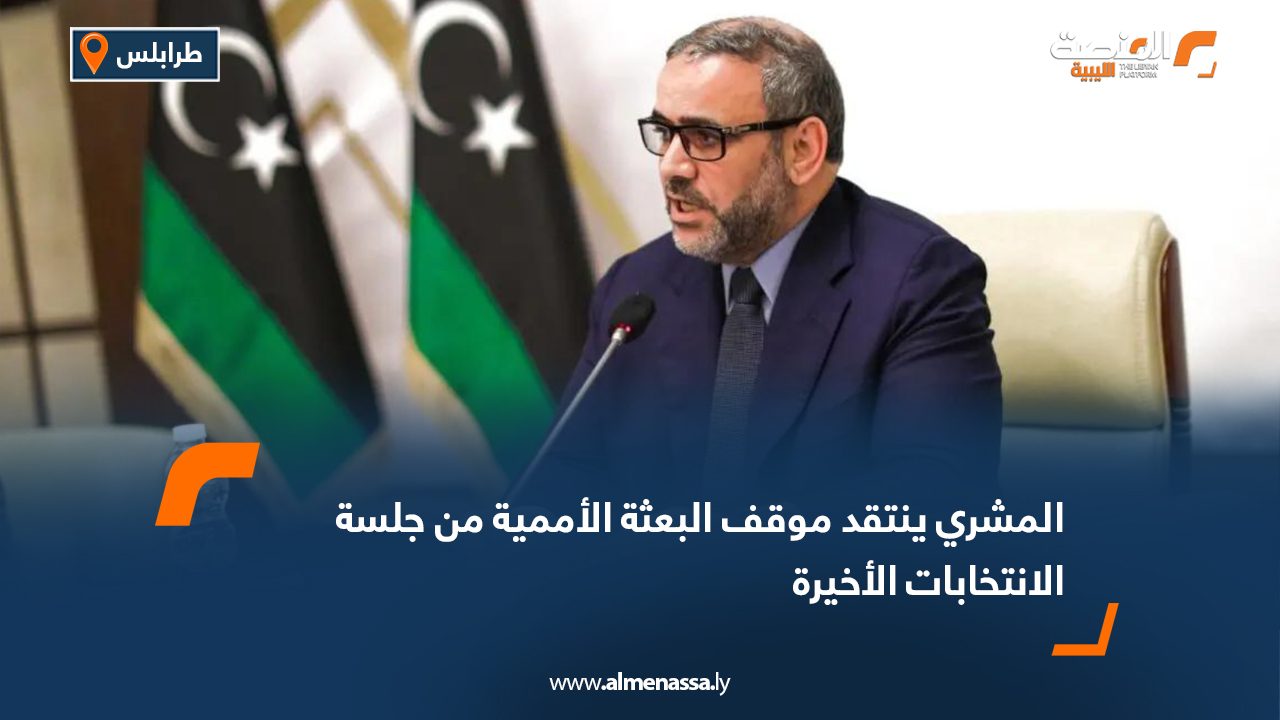 المشري ينتقد موقف البعثة الأممية من جلسة الانتخابات الأخيرة