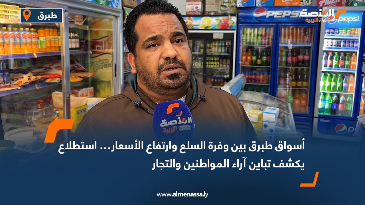 أسواق طبرق بين وفرة السلع وارتفاع الأسعار… استطلاع يكشف تباين آراء المواطنين والتجار