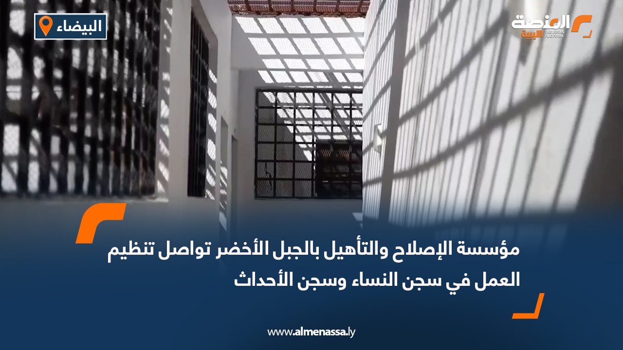 مؤسسة الإصلاح والتأهيل بالجبل الأخضر تواصل تنظيم العمل في سجن النساء وسجن الأحداث