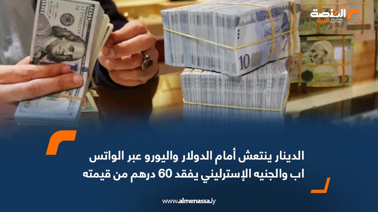 الدينار ينتعش أمام الدولار واليورو عبر " الواتس اب " والجنيه الإسترليني يفقد 60 درهم من قيمته  