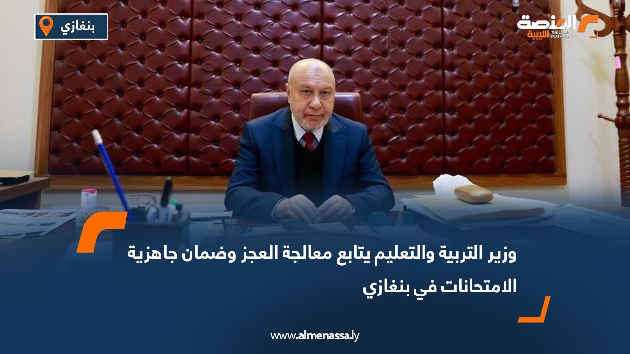 وزير التربية والتعليم يتابع معالجة العجز وضمان جاهزية الامتحانات في بنغازي