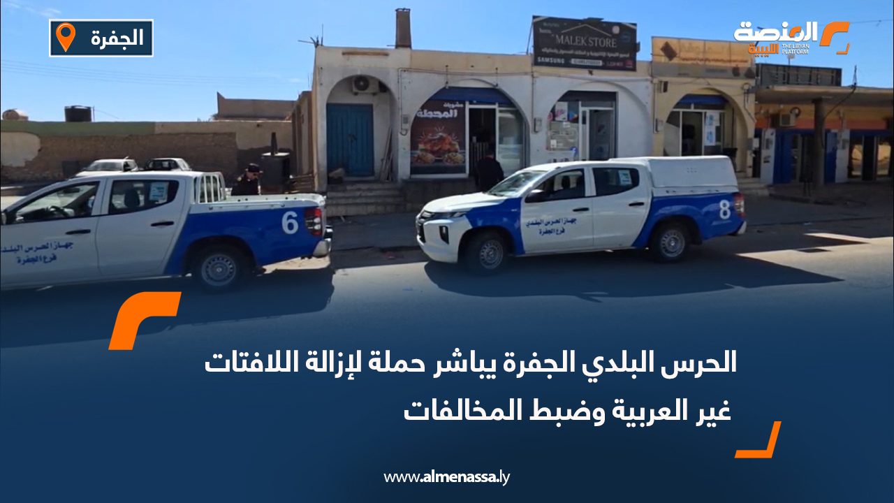 الحرس البلدي الجفرة يباشر حملة لإزالة اللافتات غير العربية وضبط المخالفات