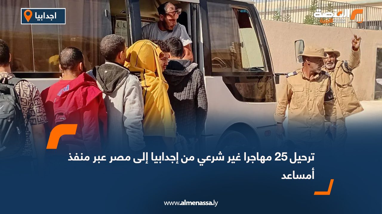 ترحيل 25 مهاجرا غير شرعي من إجدابيا إلى مصر عبر منفذ أمساعد
