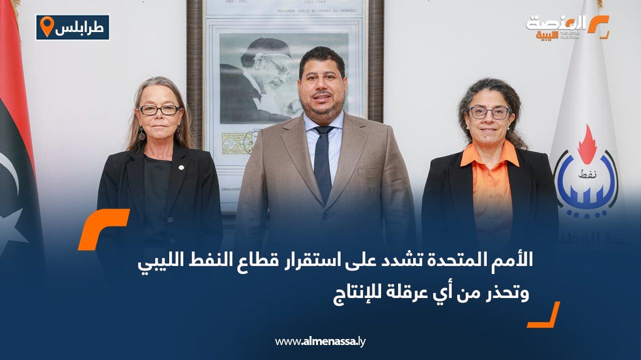 الأمم المتحدة تشدد على استقرار قطاع النفط الليبي وتحذر من أي عرقلة للإنتاج