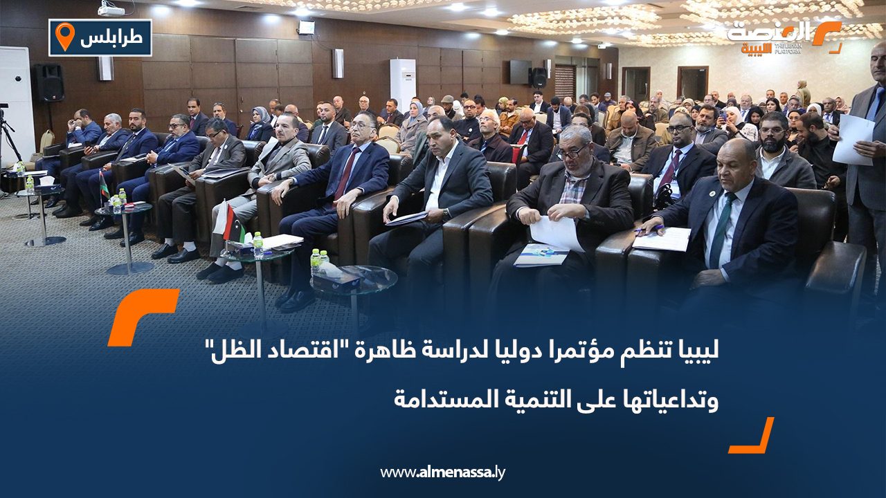 ليبيا تنظم مؤتمرا دوليا لدراسة ظاهرة "اقتصاد الظل" وتداعياتها على التنمية المستدامة