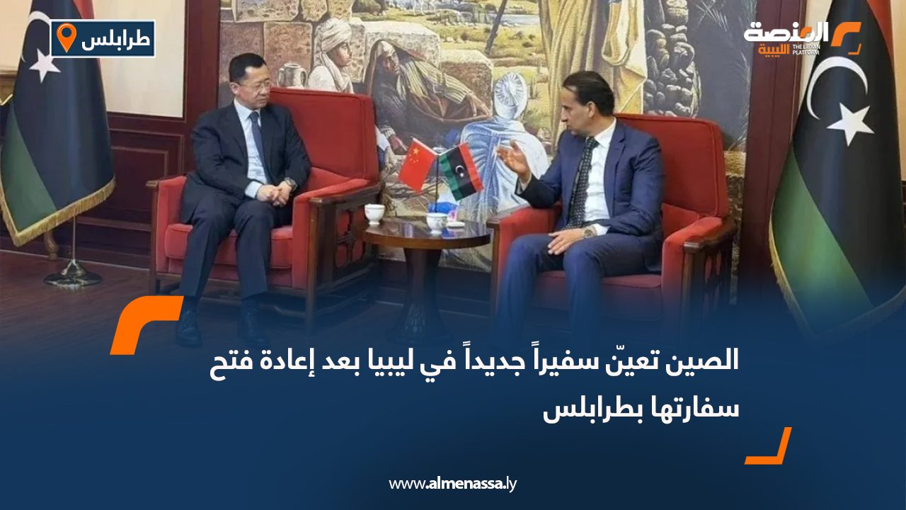 الصين تعيّن سفيراً جديداً في ليبيا بعد إعادة فتح سفارتها بطرابلس