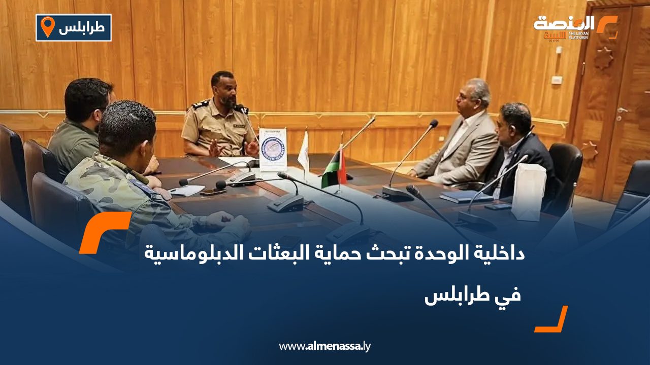 داخلية الوحدة تبحث حماية البعثات الدبلوماسية في طرابلس