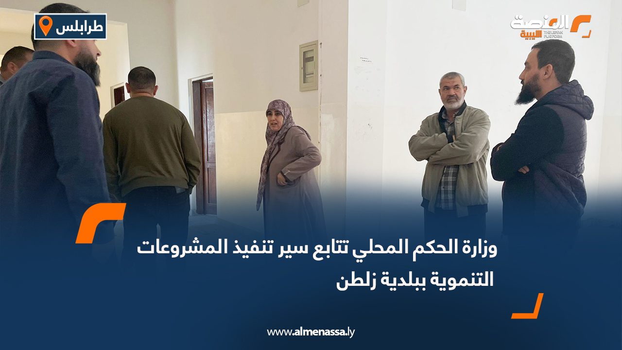 وزارة الحكم المحلي تتابع سير تنفيذ المشروعات التنموية ببلدية زلطن