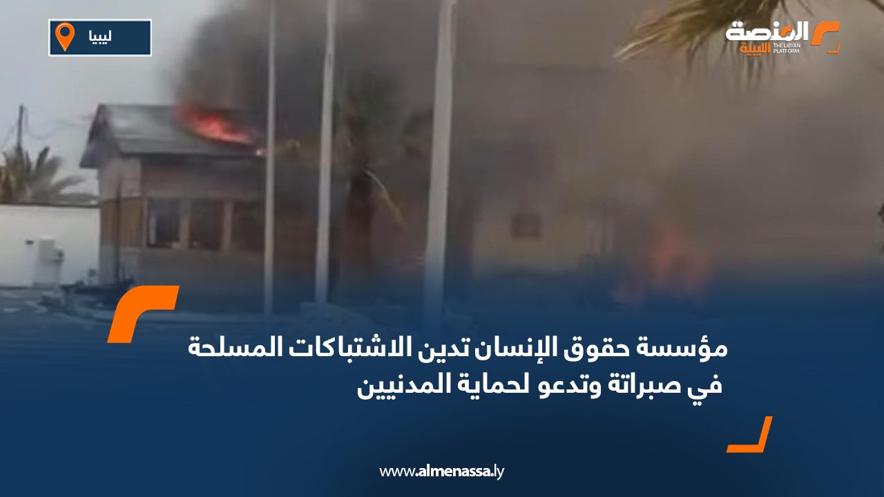 مؤسسة حقوق الإنسان تدين الاشتباكات المسلحة في صبراتة وتدعو لحماية المدنيين