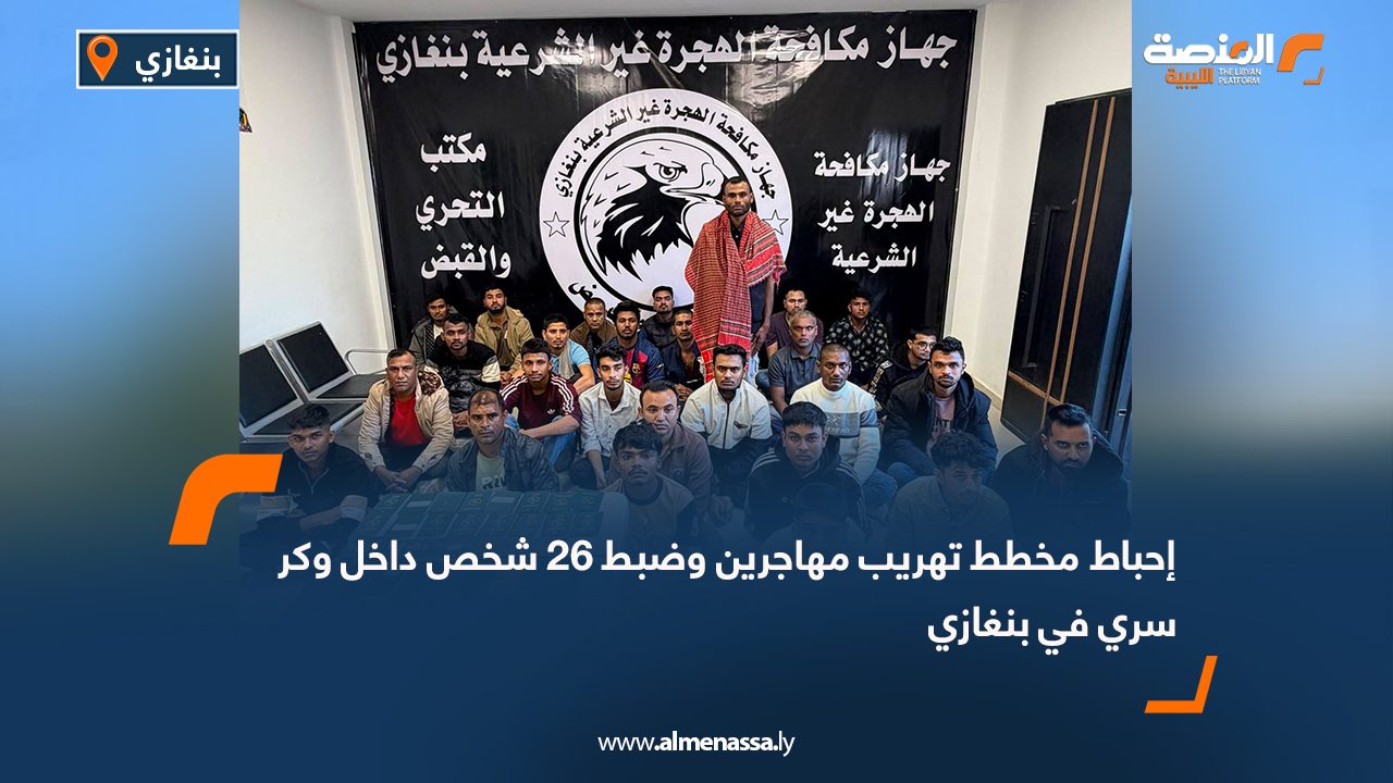 إحباط مخطط تهريب مهاجرين وضبط 26 شخص داخل وكر سري في بنغازي