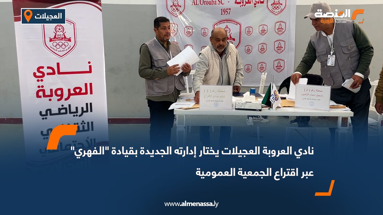 نادي العروبة العجيلات يختار إدارته الجديدة بقيادة "الفهري" عبر اقتراع الجمعية العمومية