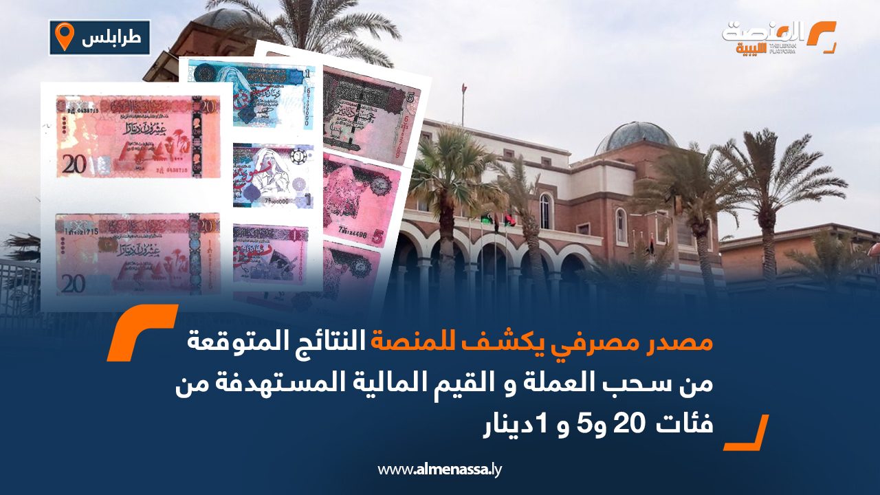 مصدر مصرفي يكشف للمنصة النتائج المتوقعة من سحب العملة والقيم المالية المستهدفة من فئات  20 و5 و 1دينار