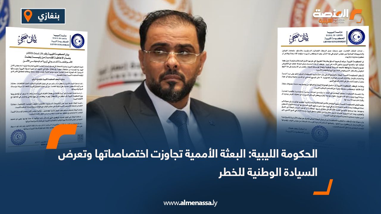 الحكومة الليبية: البعثة الأممية تجاوزت اختصاصاتها وتعرض السيادة الوطنية للخطر