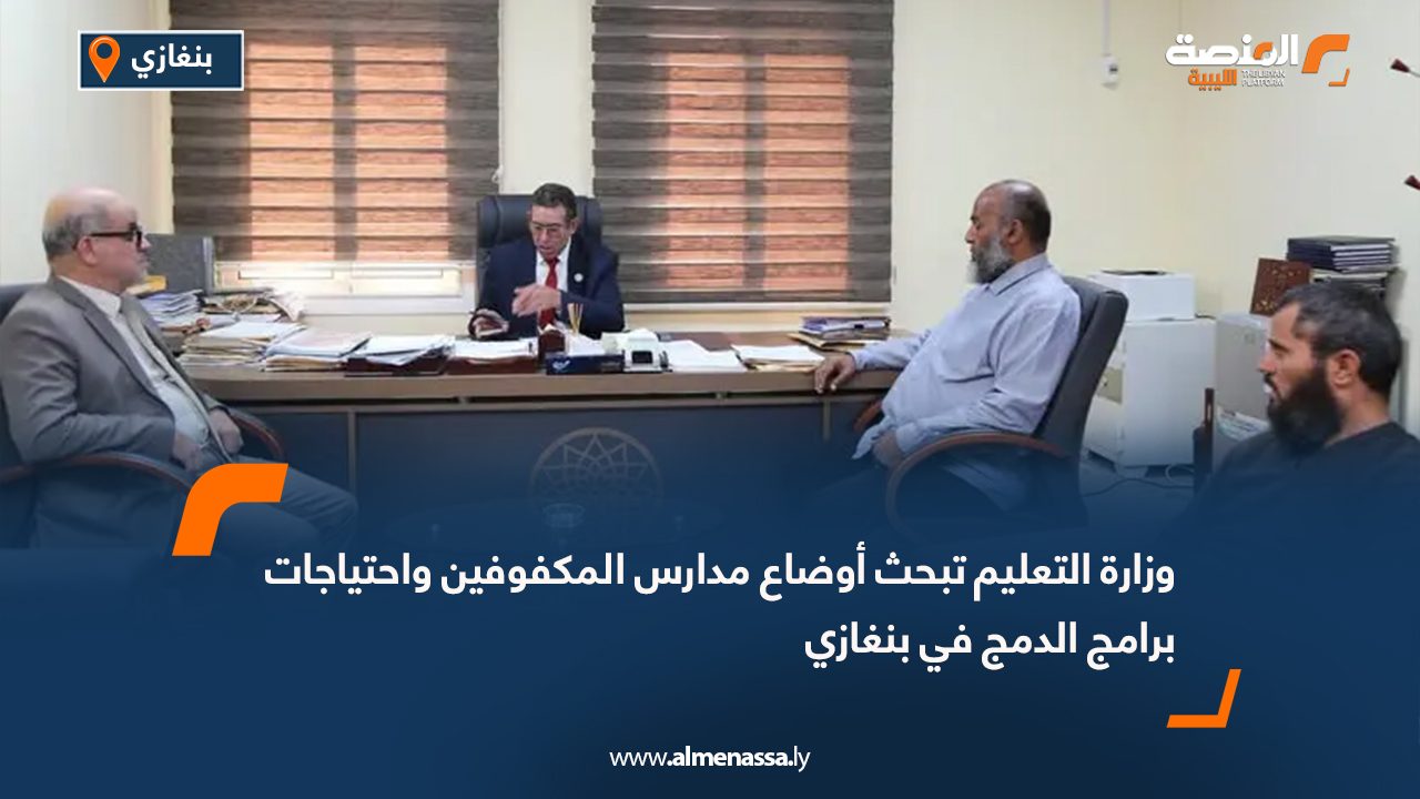 وزارة التعليم تبحث أوضاع مدارس المكفوفين واحتياجات برامج الدمج في بنغازي