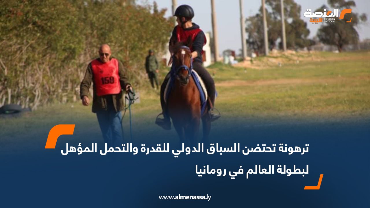 ترهونة تحتضن السباق الدولي للقدرة والتحمل المؤهل لبطولة العالم في رومانيا