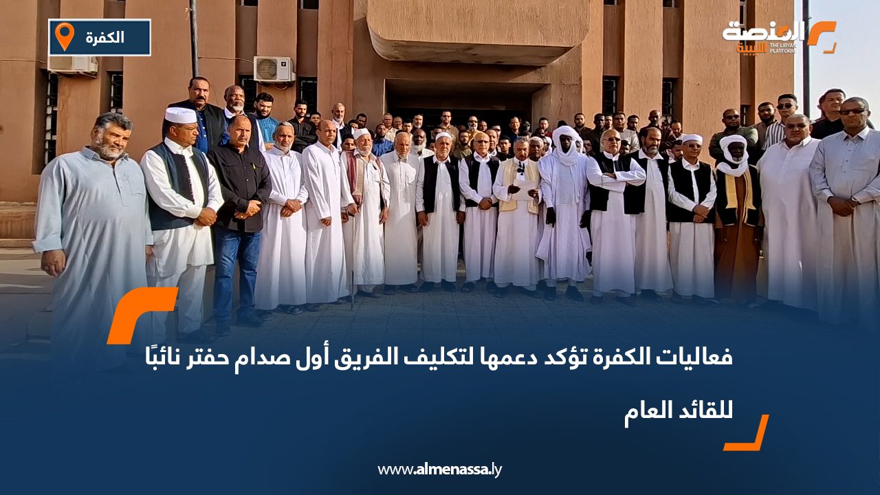 فعاليات الكفرة تؤكد دعمها لتكليف الفريق أول صدام حفتر نائبًا للقائد العام