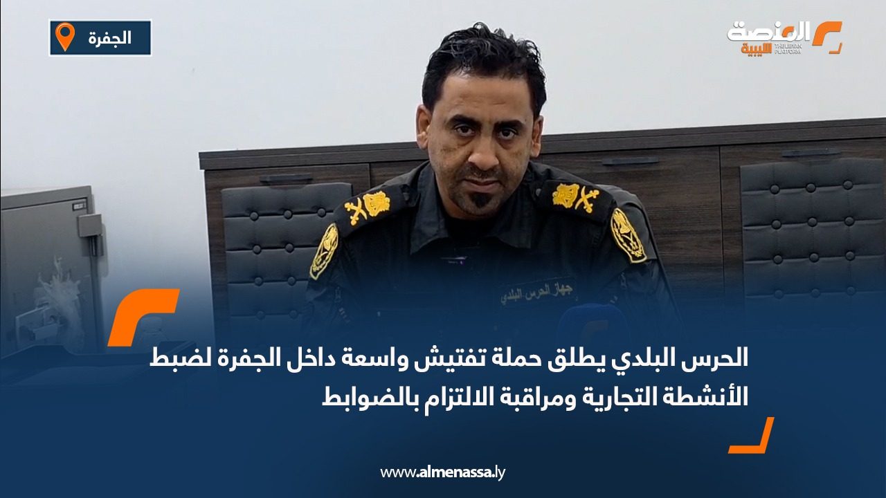 الحرس البلدي يطلق حملة تفتيش واسعة داخل الجفرة لضبط الأنشطة التجارية ومراقبة الالتزام بالضوابط