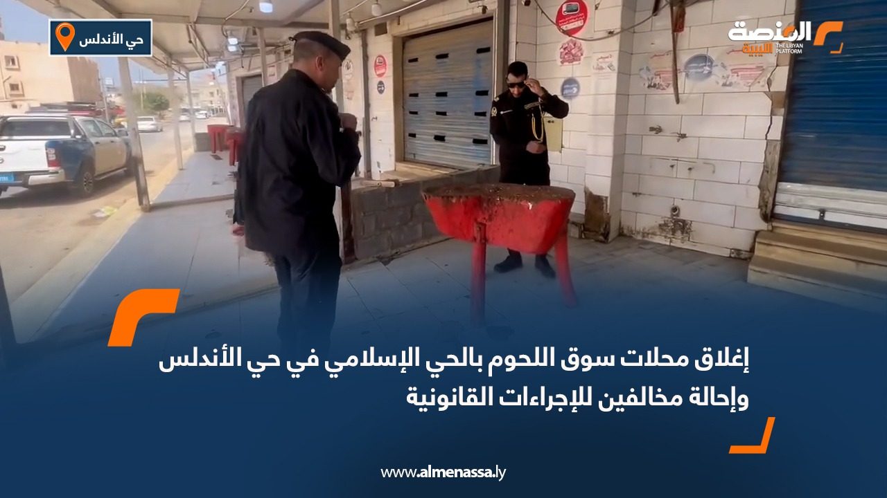 إغلاق محلات سوق اللحوم بالحي الإسلامي في حي الأندلس وإحالة مخالفين للإجراءات القانونية