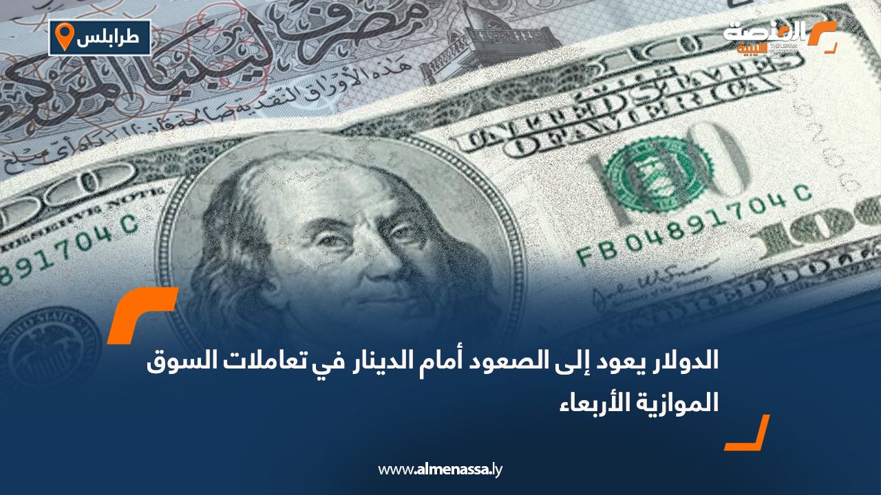 الدولار يعود إلى الصعود أمام الدينار في تعاملات السوق الموازية الأربعاء