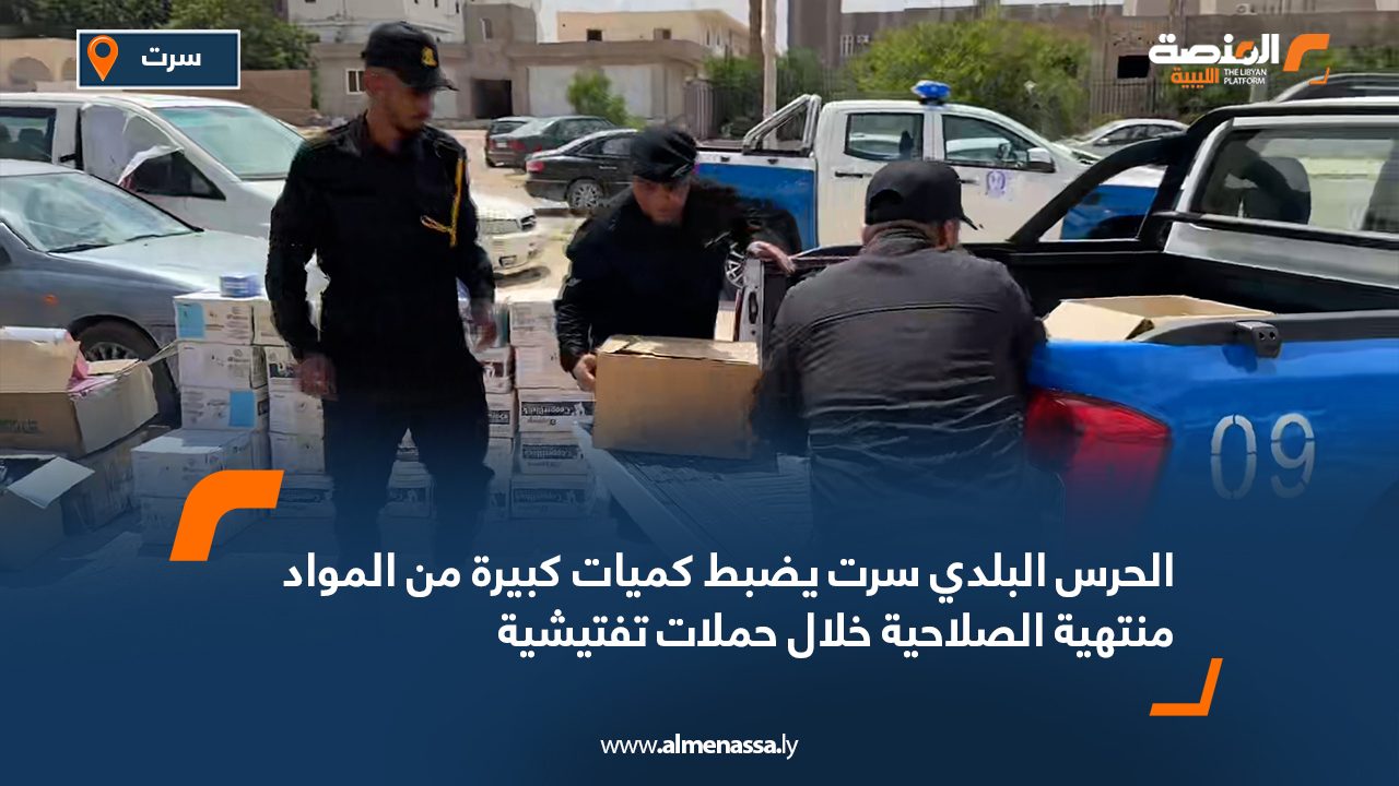 الحرس البلدي سرت يضبط كميات كبيرة من المواد منتهية الصلاحية خلال حملات تفتيشية