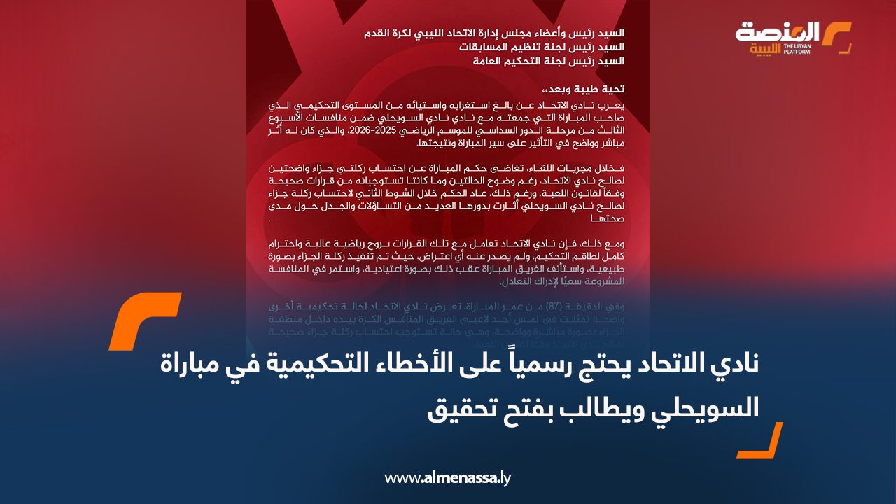 نادي الاتحاد يحتج رسمياً على الأخطاء التحكيمية في مباراة السويحلي ويطالب بفتح تحقيق