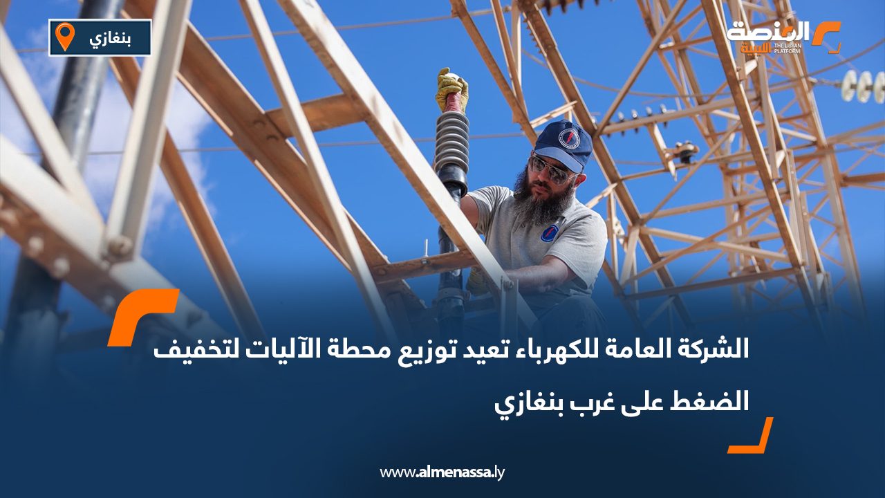 الشركة العامة للكهرباء تعيد توزيع محطة الآليات لتخفيف الضغط على غرب بنغازي
