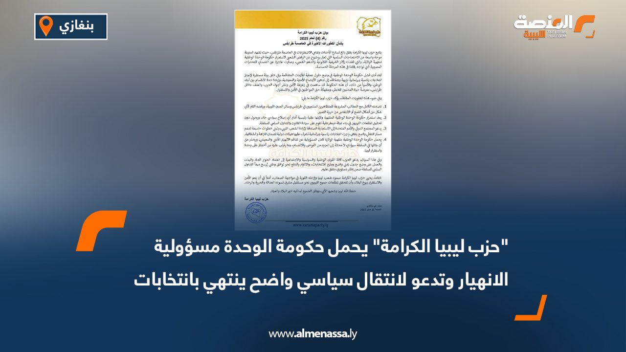 "حزب ليبيا الكرامة" يحمل حكومة الوحدة مسؤولية الانهيار وتدعو لانتقال سياسي واضح ينتهي بانتخابات