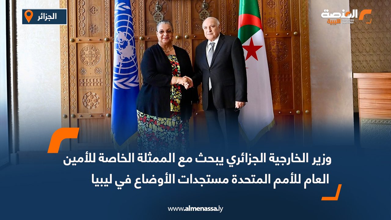 وزير الخارجية الجزائري يبحث مع الممثلة الخاصة للأمين العام للأمم المتحدة مستجدات الأوضاع في ليبيا