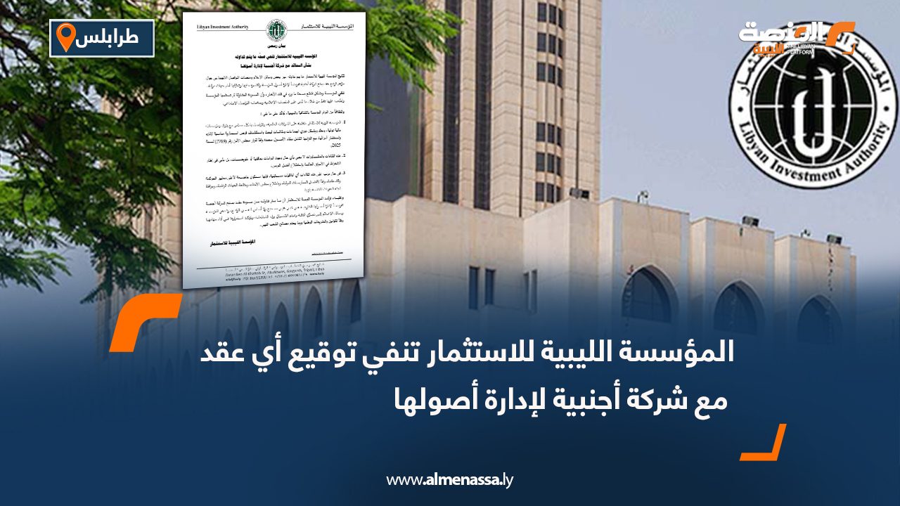 المؤسسة الليبية للاستثمار تنفي توقيع أي عقد مع شركة أجنبية لإدارة أصولها